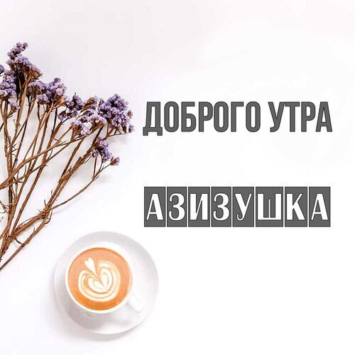 Открытка Азизушка Доброго утра