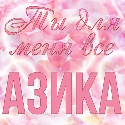 Открытка Азика Ты для меня все