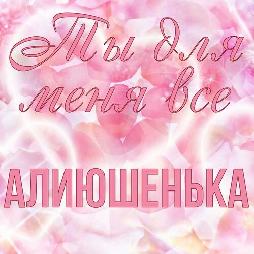 Открытка Алиюшенька Ты для меня все