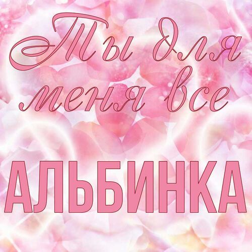 Открытка Альбинка Ты для меня все