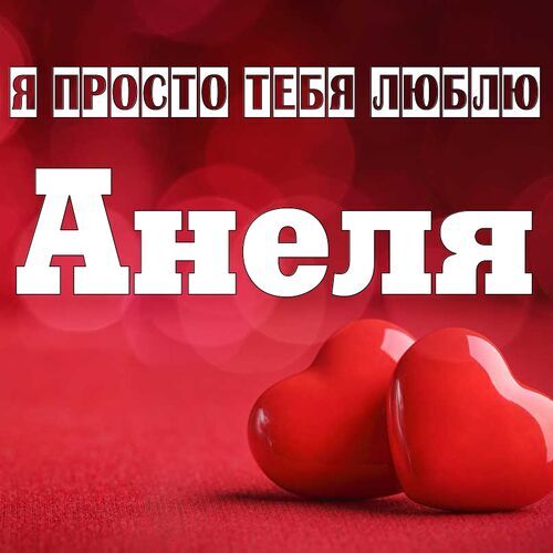 Открытка Анеля Я просто тебя люблю