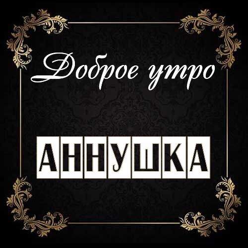 Открытка Аннушка Доброе утро