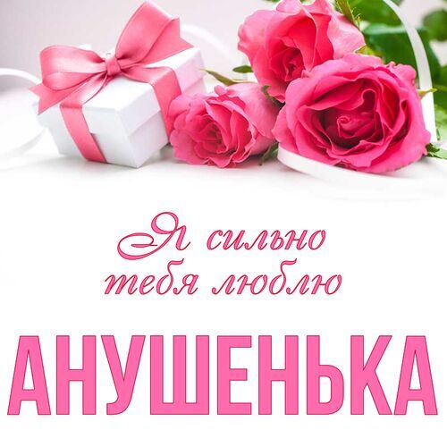 Открытка Анушенька Я сильно тебя люблю