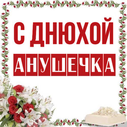 Открытка Анушечка С днюхой