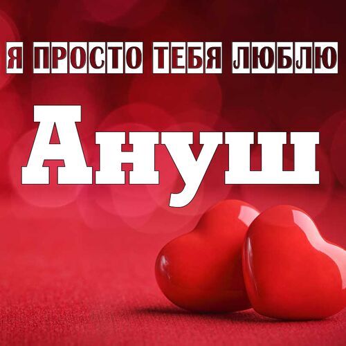 Открытка Ануш Я просто тебя люблю