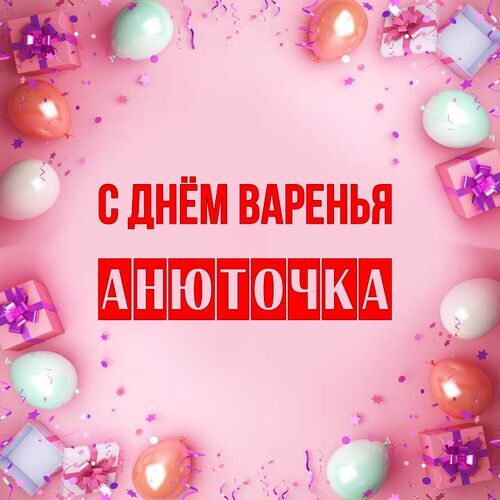 Открытка Анюточка С днём варенья