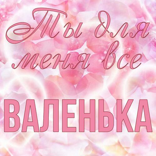 Открытка Валенька Ты для меня все