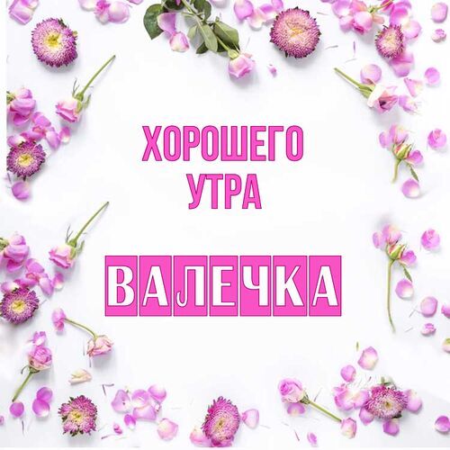 Открытка Валечка Хорошего утра