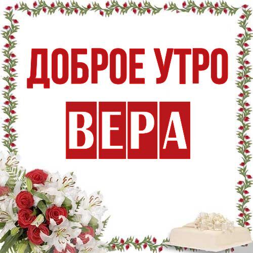 Вера Доброе утро. Красивые бесплатные открытки скачать для вотсап, whatsapp телеграм и однокласников.