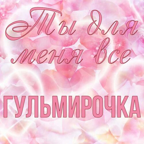 Открытка Гульмирочка Ты для меня все