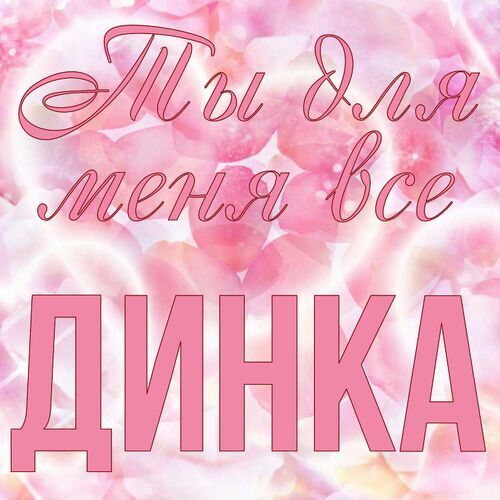 Открытка Динка Ты для меня все