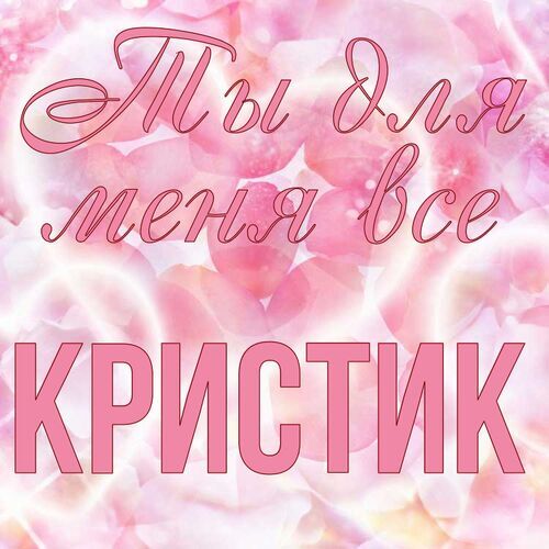 Открытка Кристик Ты для меня все