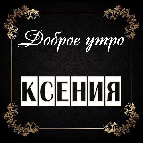 Открытка Ксения Доброе утро