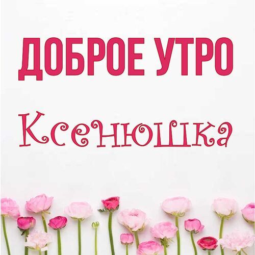 Открытка Ксенюшка Доброе утро