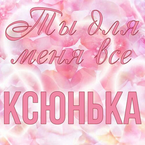 Открытка Ксюнька Ты для меня все