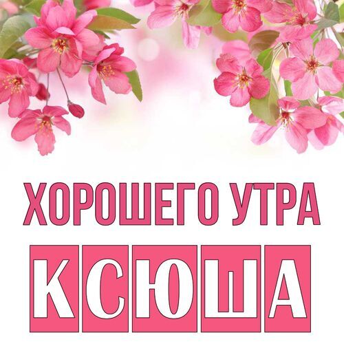 Открытка Ксюша Хорошего утра