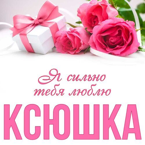 Открытка Ксюшка Я сильно тебя люблю