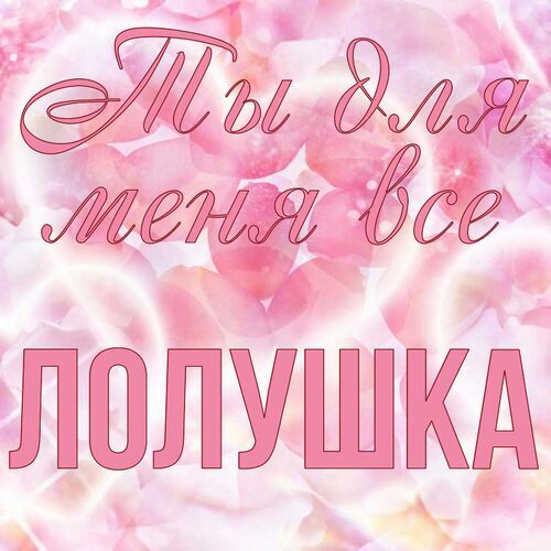 Открытка Лолушка Ты для меня все