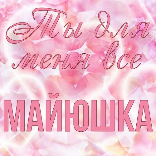 Открытка Майюшка Ты для меня все