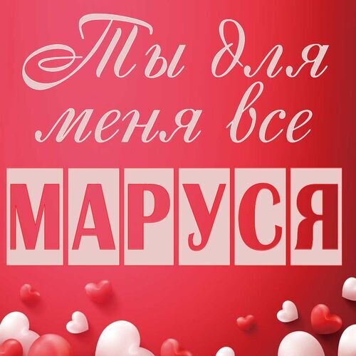 Открытка Маруся Ты для меня все