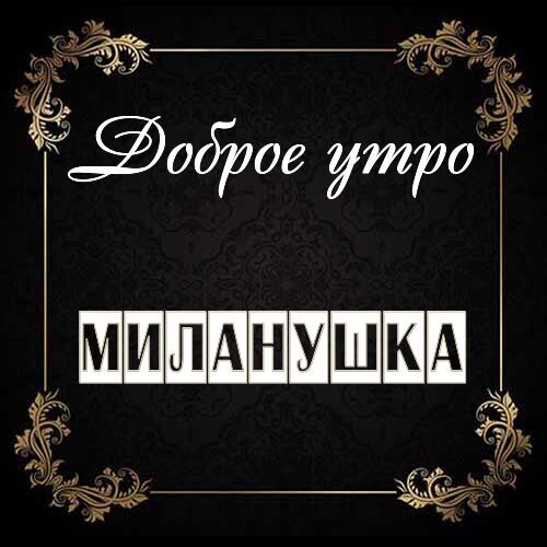 Открытка Миланушка Доброе утро