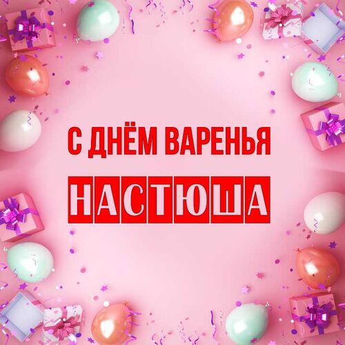 Открытка Настюша С днём варенья