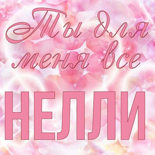 Открытка Нелли Ты для меня все