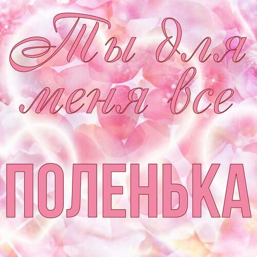 Открытка Поленька Ты для меня все