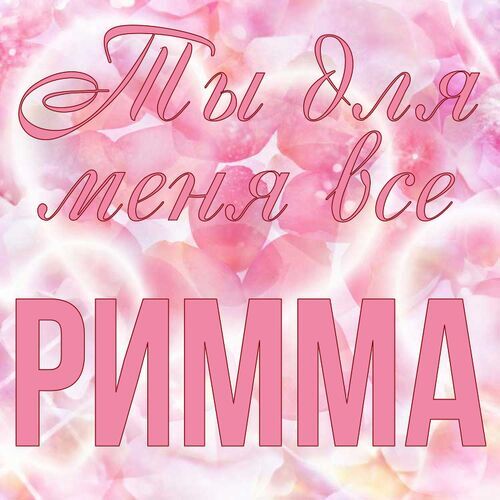 Открытка Римма Ты для меня все