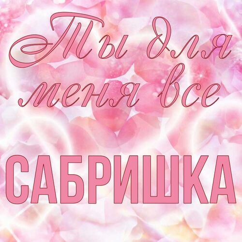 Открытка Сабришка Ты для меня все