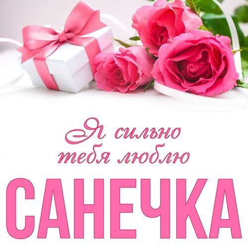 Открытка Санечка Я сильно тебя люблю