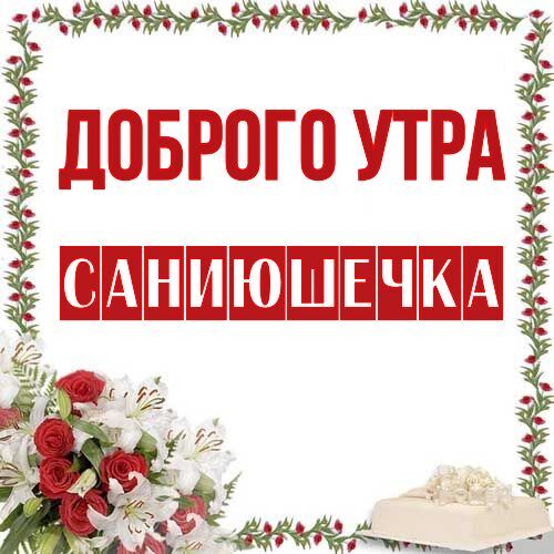 Открытка Саниюшечка Доброго утра