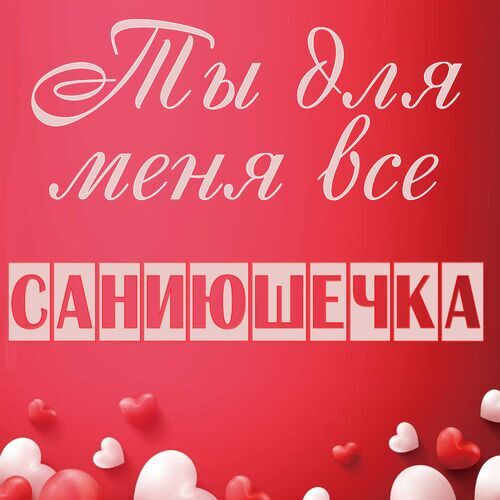 Открытка Саниюшечка Ты для меня все