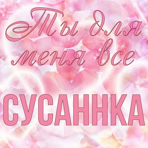 Открытка Сусаннка Ты для меня все