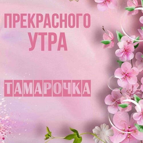 Открытка Тамарочка Прекрасного утра