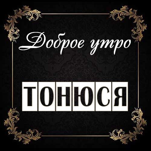 Открытка Тонюся Доброе утро