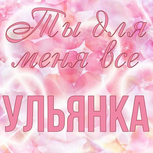 Открытка Ульянка Ты для меня все