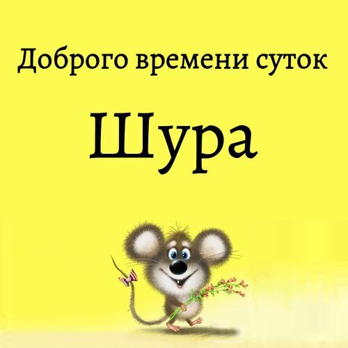 Открытка Шура Доброго времени суток