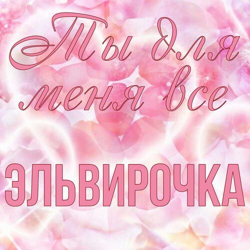 Открытка Эльвирочка Ты для меня все