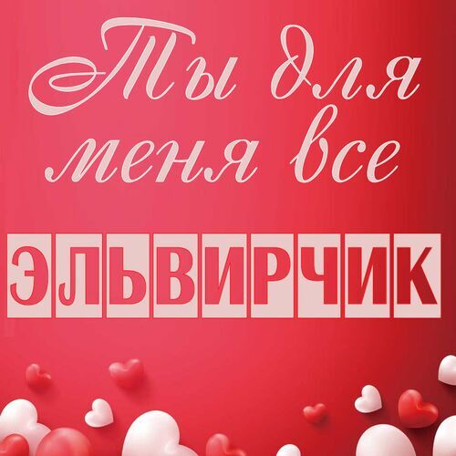 Открытка Эльвирчик Ты для меня все