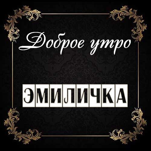 Открытка Эмиличка Доброе утро