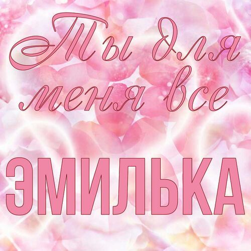 Открытка Эмилька Ты для меня все