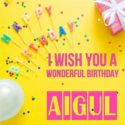 Открытка Aigul I wish you a wonderful birthday