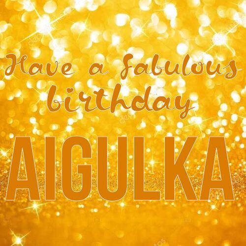 Открытка Aigulka Have a fabulous birthday