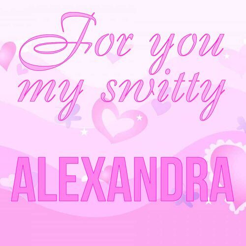 Открытка Alexandra For you my switty