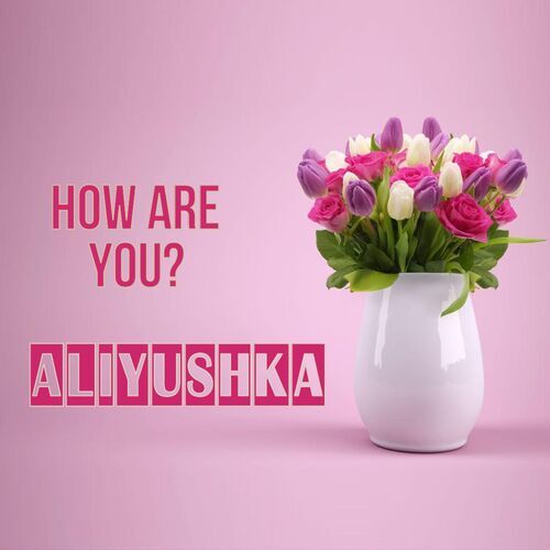 Открытка Aliyushka How are you?