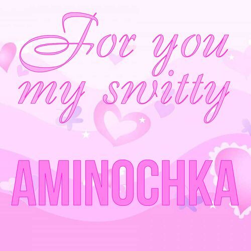 Открытка Aminochka For you my switty