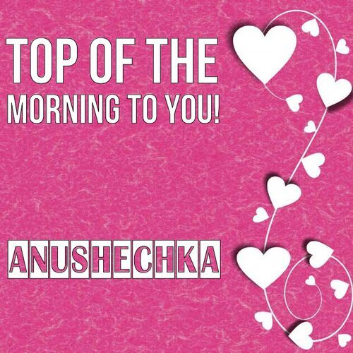 Открытка Anushechka Top of the morning to you!