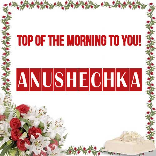 Открытка Anushechka Top of the morning to you!