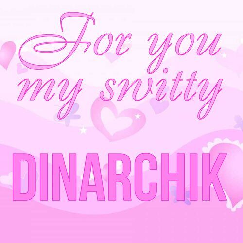 Открытка Dinarchik For you my switty